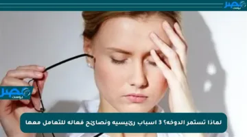 لماذا تستمر الدوخة؟ 3 أسباب رئيسية ونصائح فعالة للتعامل معها